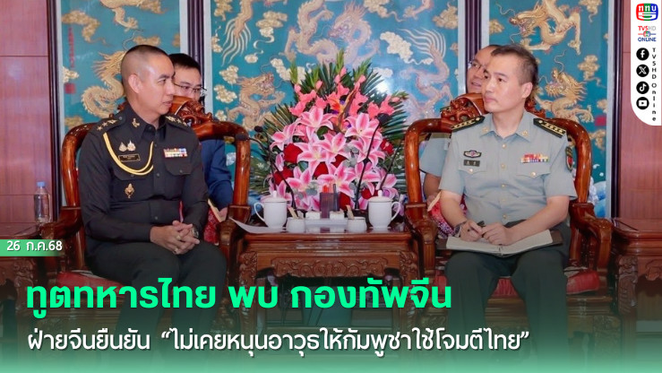 ทูตทหารไทย พบ กองทัพจีน ฝ่ายจีนยืนยัน “ไม่เคยหนุนอาวุธให้กัมพูชาใช้โจมตีไทย”
