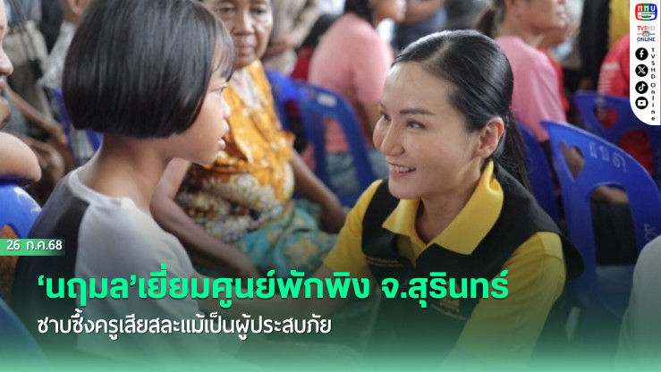 ‘นฤมล’เยี่ยมศูนย์พักพิง จ.สุรินทร์ ซาบซึ้งครูเสียสละแม้เป็นผู้ประสบภัย