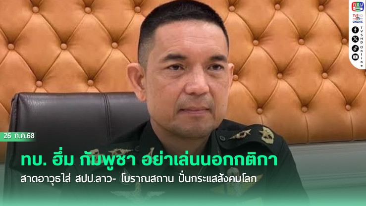 ทบ. ฮึ่ม กัมพูชา อย่าเล่นนอกกติกา สาดอาวุธใส่ สปป.ลาว- โบราณสถาน  ปั่นกระแสสังคมโลก