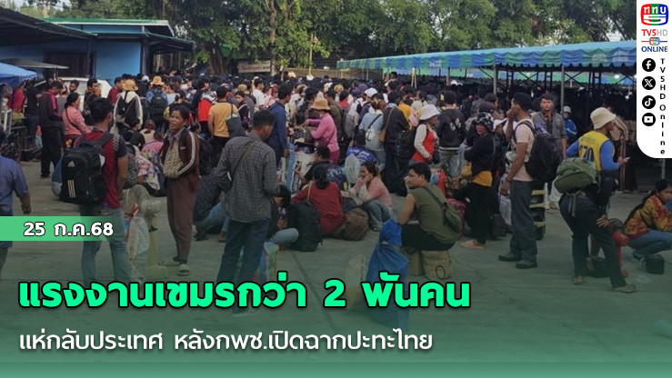 แรงงานเขมรกว่า 2 พันคนแห่กลับประเทศ หลังกพช.เปิดฉากปะทะไทย