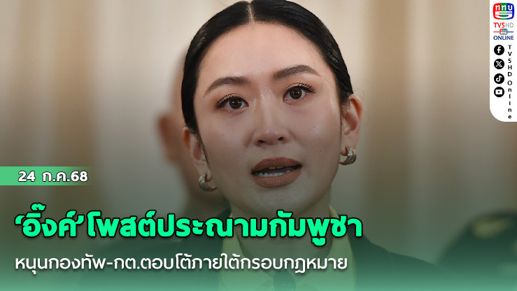 ‘อิ๊งค์’โพสต์ประณามกัมพูชาหนุนกองทัพ-กต.ตอบโต้ภายใต้กรอบกฎหมาย