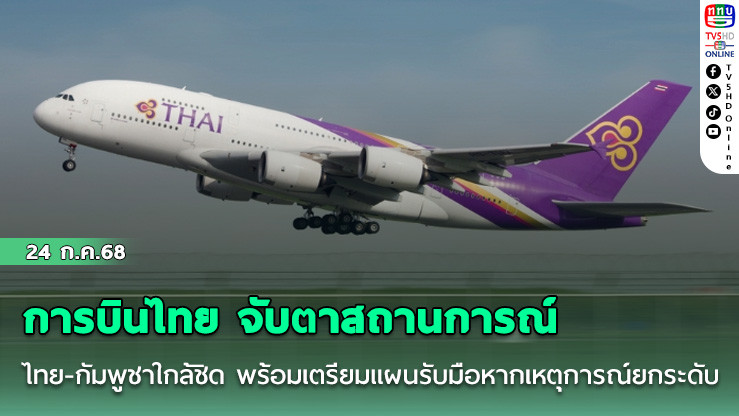 การบินไทย จับตาสถานการณ์ไทย-กัมพูชาใกล้ชิด พร้อมเตรียมแผนรับมือหากเหตุการณ์ยกระดับ