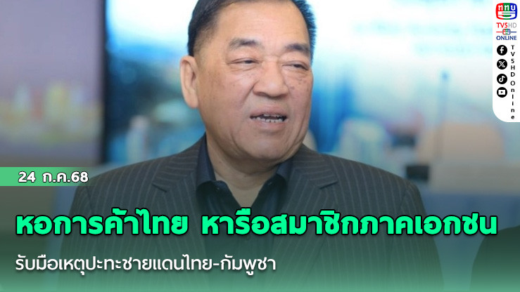 หอการค้าไทย หารือสมาชิกภาคเอกชน รับมือเหตุปะทะชายแดนไทย-กัมพูชา