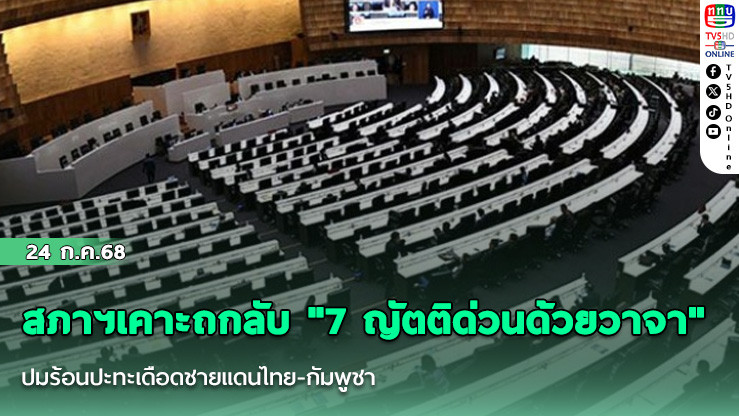 สภาฯเคาะถกลับ "7 ญัตติด่วนด้วยวาจา"ปมร้อนปะทะเดือดชายแดนไทย-กัมพูชา