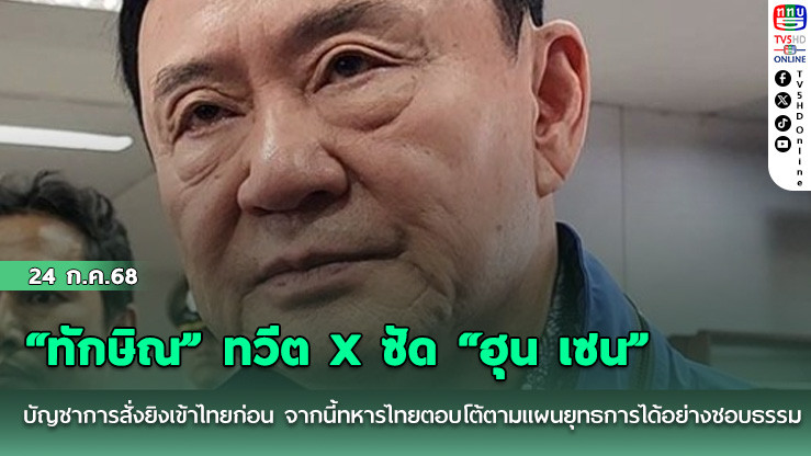 “ทักษิณ” ทวีต X ซัด “ฮุน เซน” บัญชาการสั่งยิงเข้าไทยก่อน จากนี้ทหารไทยตอบโต้ตามแผนยุทธการได้อย่างชอบธรรม