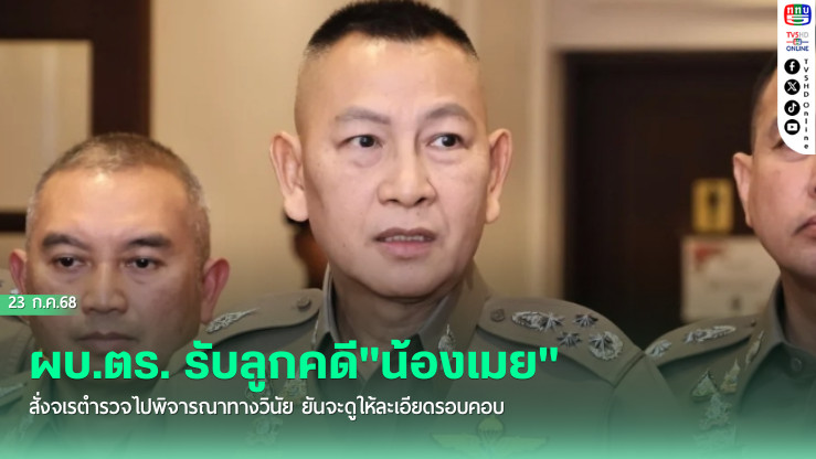 ผบ.ตร. รับลูกคดี"น้องเมย" สั่งจเรตำรวจนำพยานหลักฐานคดีอาญาไปพิจารณาทางวินัย ยันจะดูให้ละเอียดรอบคอบ