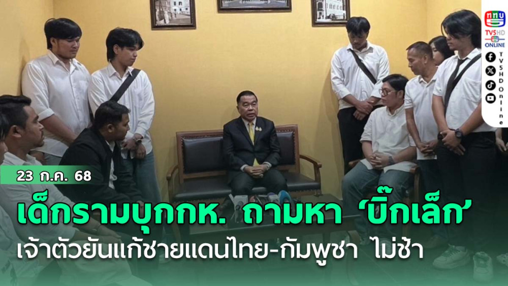 เด็กรามบุกกห. ถามหา ‘บิ๊กเล็ก’ เจ้าตัวยันแก้ชายแดนไทย-กัมพูชา ไม่ช้า