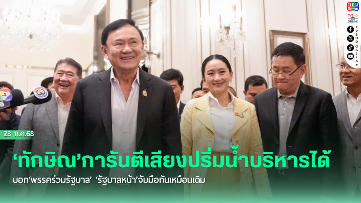 ‘ทักษิณ’การันตีเสียงปริ่มน้ำบริหารได้ บอก‘พรรคร่วมรัฐบาล’วันนี้ไม่ทิ้งกันตลอดไป ‘รัฐบาลหน้า’จับมือกันเหมือนเดิม