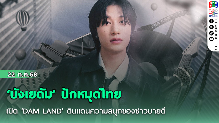  ‘บังเยดัม’ ปักหมุดไทย เปิด ‘DAM LAND’ ดินแดนความสนุกของชาวบายดี