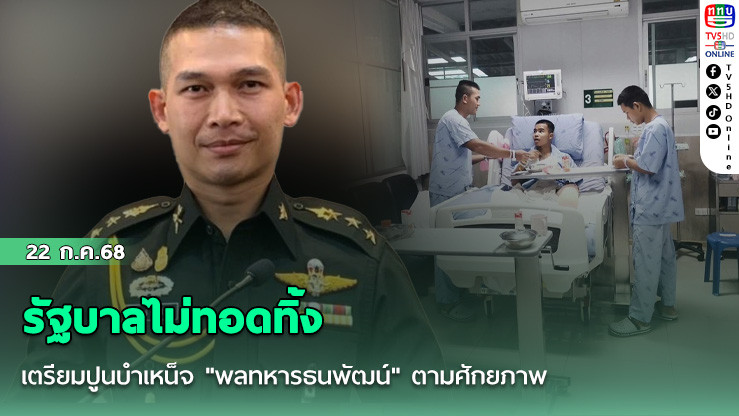 รัฐบาลไม่ทอดทิ้ง เตรียมปูนบำเหน็จ "พลทหารธนพัฒน์" ตามศักยภาพ
