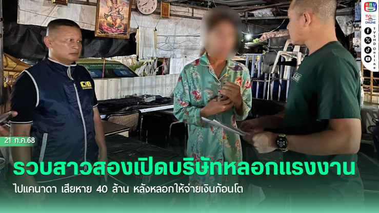 รวบสาวสองเปิดบริษัทหลอกแรงงานไปแคนาดา เสียหาย 40 ล้าน หลังหลอกให้จ่ายเงินก้อนโต