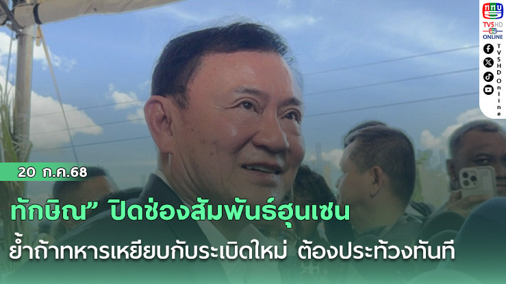 “ทักษิณ” ปิดช่องสัมพันธ์ฮุนเซน ย้ำถ้าทหารเหยียบกับระเบิดใหม่ ต้องประท้วงทันที