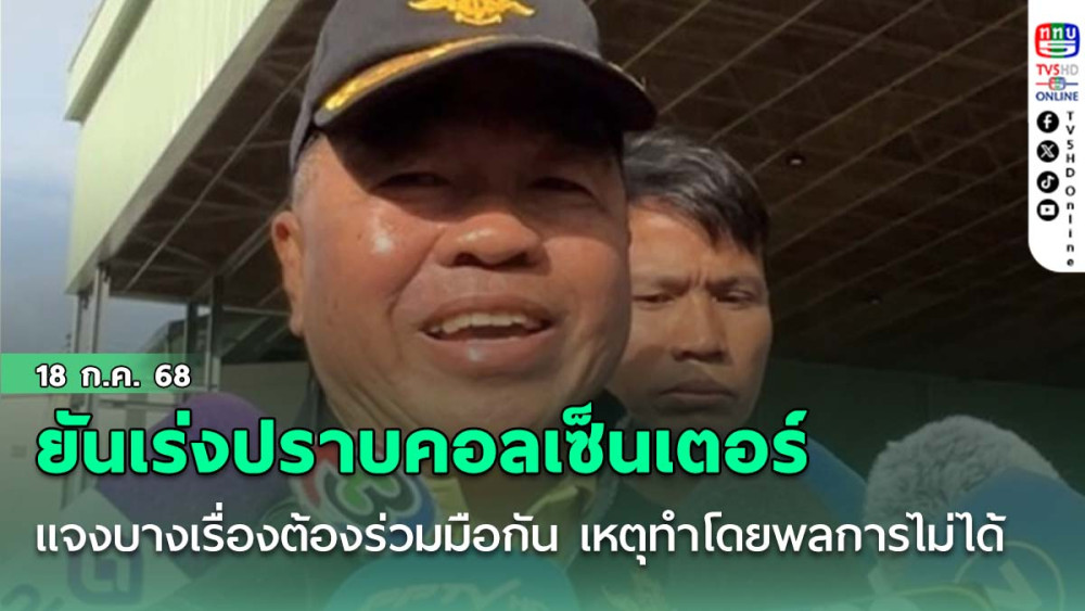 “บิ๊กเล็ก” ยัน เร่ง ปราบคอลเซ็นเตอร์ แจง บางเรื่องต้องร่วมมือกัน เหตุ ทำโดยพลการไม่ได้