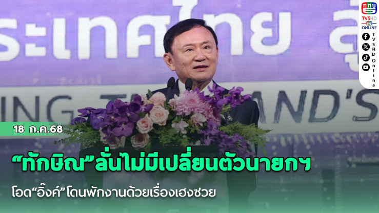 “ทักษิณ”ลั่นไม่มีเปลี่ยนตัวนายกฯ  โอด“อิ๊งค์”โดนพักงานด้วยเรื่องเฮงซวย