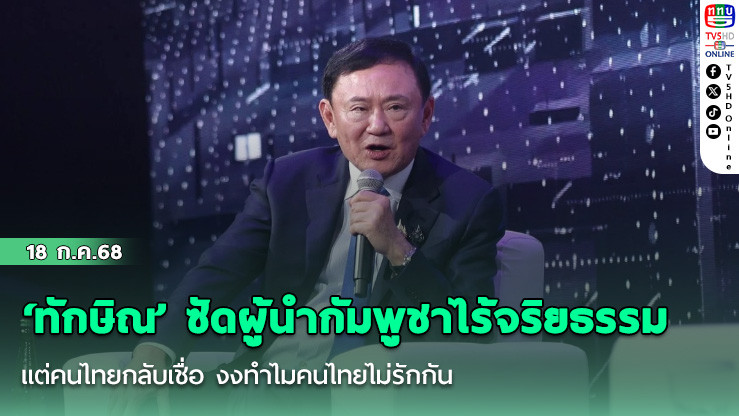 ‘ทักษิณ’ ซัดผู้นำกัมพูชาไร้จริยธรรม แต่คนไทยกลับเชื่อ งงทำไมคนไทยไม่รักกัน