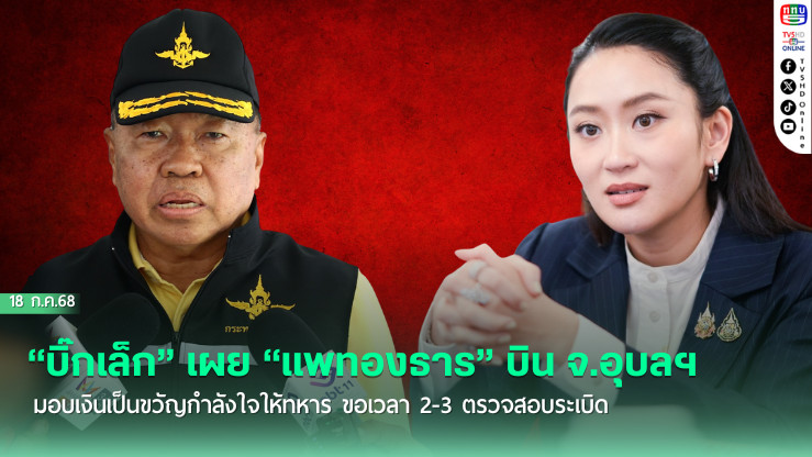 “บิ๊กเล็ก” เผย “แพทองธาร” บิน จ.อุบลฯ มอบเงินเป็นขวัญกำลังใจให้ทหาร ขอเวลา 2-3 ตรวจสอบระเบิด