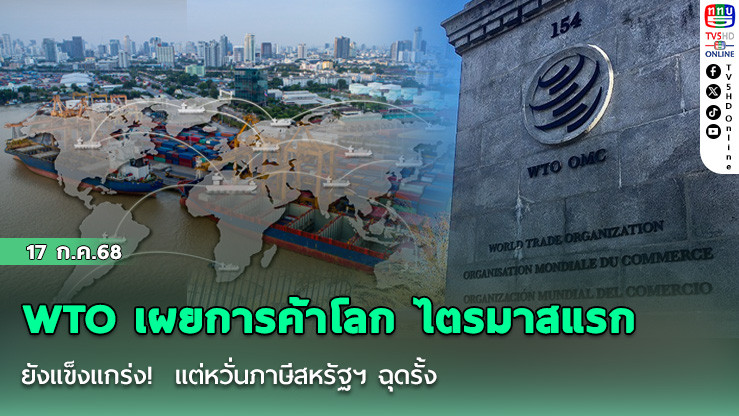 WTO เผยการค้าโลก ไตรมาสแรก ยังแข็งแกร่ง!  แต่หวั่นภาษีสหรัฐฯ ฉุดรั้ง