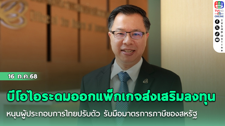 บีโอไอระดมออกแพ็กเกจส่งเสริมลงทุน หนุนผู้ประกอบการไทยปรับตัว รับมือมาตรการภาษีของสหรัฐ