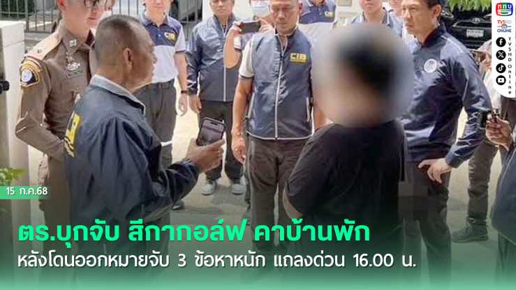 ตร.บุกจับ สีกากอล์ฟ คาบ้านพัก หลังโดนออกหมายจับ 3 ข้อหาหนัก แถลงด่วน 16.00 น.