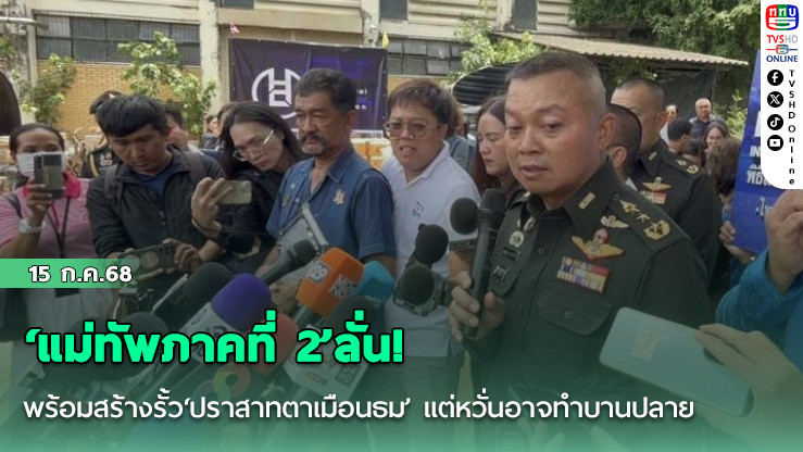 ‘แม่ทัพภาคที่ 2’ลั่น! พร้อมสร้างรั้ว‘ปราสาทตาเมือนธม’ แต่หวั่นอาจทำบานปลาย