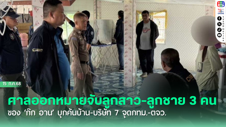 ศาลออกหมายจับลูกสาว-ลูกชาย 3 คน ของ ‘ก๊ก อาน’ บุกค้นบ้าน-บริษัท 7 จุดกทม.-ตจว.