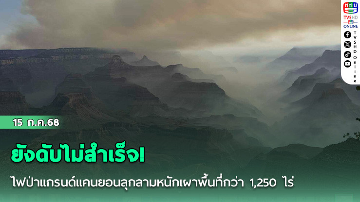 ยังดับไม่สำเร็จ! ไฟป่าแกรนด์แคนยอนลุกลามหนักเผาพื้นที่กว่า 1,250 ไร่