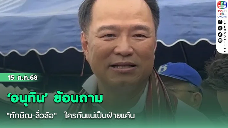 ‘อนุทิน’ ย้อนถาม "ทักษิณ-ลิ่วล้อ"  ใครกันแน่เป็นฝ่ายแค้น
