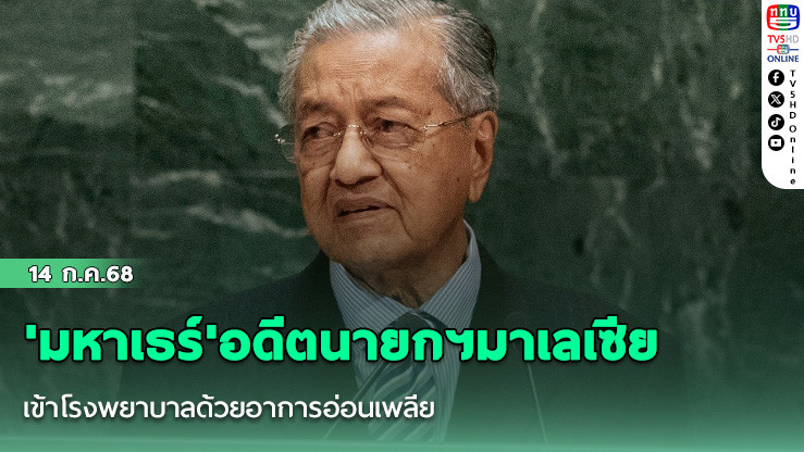 'มหาเธร์'อดีตนายกฯมาเลเซีย เข้าโรงพยาบาลด้วยอาการอ่อนเพลีย