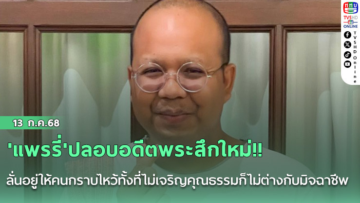 'แพรรี่'ปลอบอดีตพระสึกใหม่!! สูงสุดสู่สามัญ ลั่นอยู่ให้คนกราบไหว้ทั้งที่ไม่เจริญคุณธรรมก็ไม่ต่างกับมิจฉาชีพ แนะทำมาหากินสุจริต กลับเนื้อกลับตัวในฐานะคนเคยผิดพลาดได้