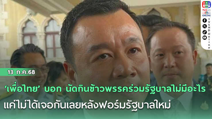 ‘เพื่อไทย’ บอก นัดกินข้าวพรรคร่วมรัฐบาลไม่มีอะไร แค่ไม่ได้เจอกันเลยหลังฟอร์มรัฐบาลใหม่  เปิดสภาฯ แย้มโควตา รองปธ.สภาฯ 2 อาจเป็นของ ‘รทสช.’