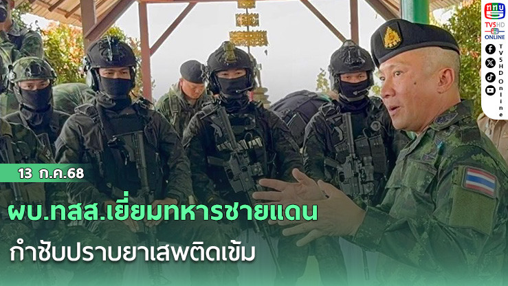 ผบ.ทสส.เยี่ยมทหารชายแดน กำชับปราบยาเสพติดเข้ม