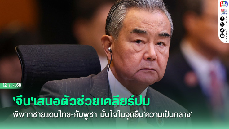 จีนเสนอตัว ช่วยเคลียร์ปมพิพาทชายแดนไทย-กัมพูชา มั่นใจในจุดยืน'ความเป็นกลาง'