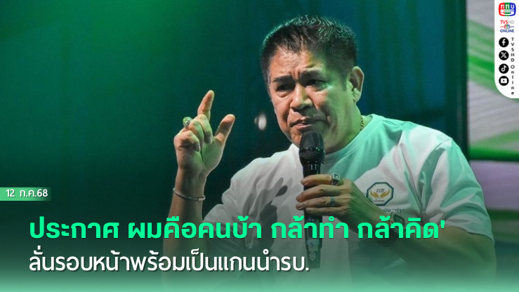 'ธรรมนัส'ประกาศ'ผมคือคนบ้า กล้าทำ กล้าคิด' ลั่นรอบหน้าพร้อมเป็นแกนนำรบ.