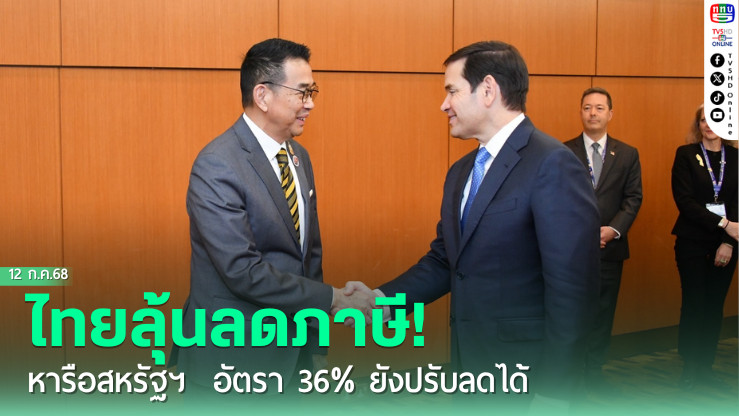 ไทยลุ้นลดภาษี! รมว.ต่างประเทศไทยหารือสหรัฐฯ อัตรา 36% ยังปรับลดได้
