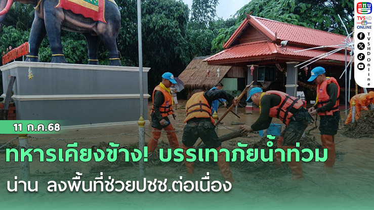 ทหารเคียงข้าง! บรรเทาภัยน้ำท่วม น่าน ลงพื้นที่ช่วยปชช.ต่อเนื่อง