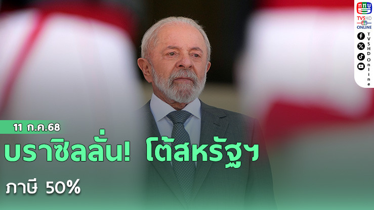 บราซิลลั่น! โต้สหรัฐฯ ภาษี 50% 