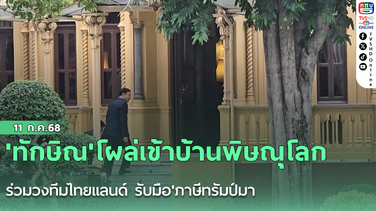 'ทักษิณ'โผล่เข้าบ้านพิษณุโลก ร่วมวงทีมไทยแลนด์ รับมือ'ภาษีทรัมป์มา