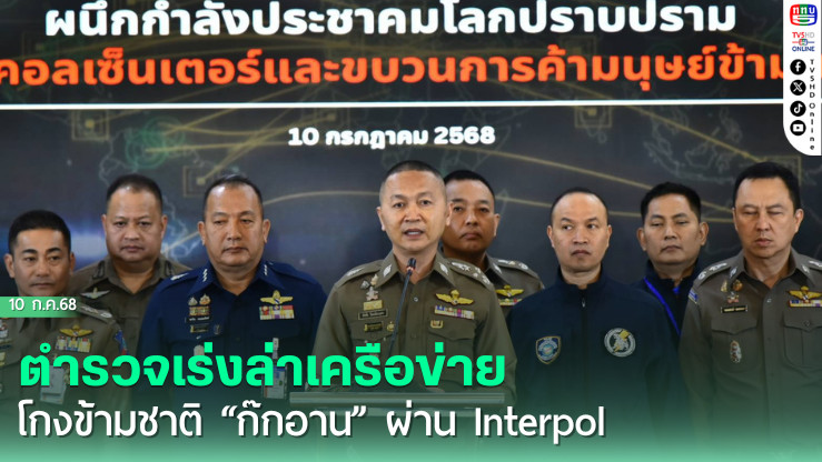 ตำรวจเร่งล่าเครือข่ายโกงข้ามชาติ “ก๊กอาน” ผ่าน Interpol