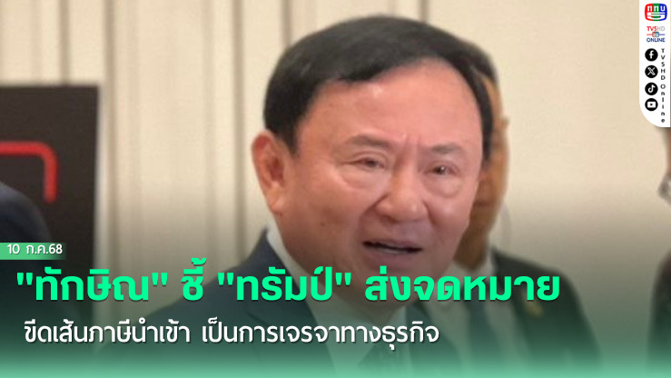 "ทักษิณ" ชี้ "ทรัมป์" ส่งจดหมายขีดเส้น​ภาษีนำเข้า​ เป็นการเจรจาทางธุรกิจ