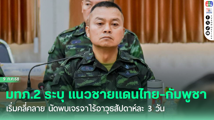 มทภ.2 ระบุ แนวชายแดนไทย-กัมพูชา เริ่มคลี่คลาย นัดพบเจรจาไร้อาวุธสัปดาห์ละ 3 วัน