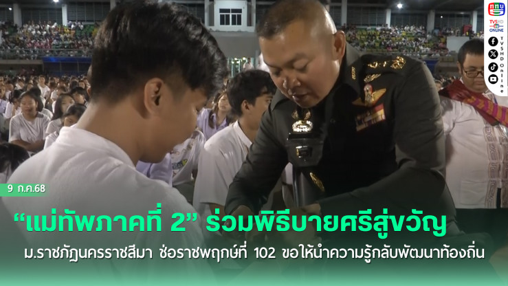 “แม่ทัพภาคที่ 2” ร่วมพิธีบายศรีสู่ขวัญและพบปะนักศึกษาใหม่ ม.ราชภัฏนครราชสีมา