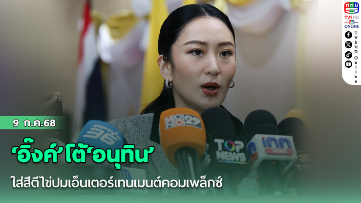 ‘อิ๊งค์’โต้‘อนุทิน’ใส่สีตีไข่ปมเอ็นเตอร์เทนเมนต์คอมเพล็กซ์
