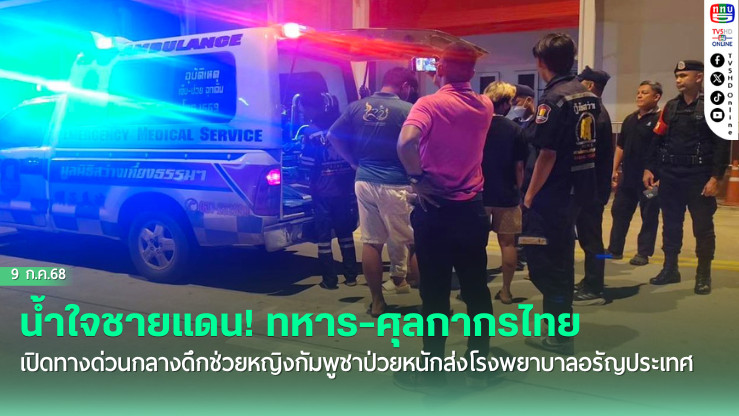 น้ำใจชายแดน! ทหาร-ศุลกากรไทยเปิดทางด่วนกลางดึกช่วยหญิงกัมพูชาป่วยหนักส่งโรงพยาบาลอรัญประเทศ