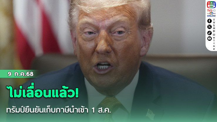 ไม่เลื่อนแล้ว!’ ทรัมป์ยืนยันเก็บภาษีนำเข้า 1 ส.ค. 