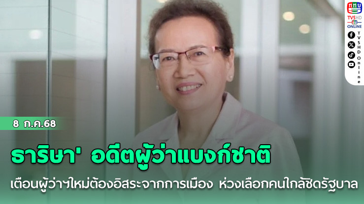 'ธาริษา' อดีตผู้ว่าแบงก์ชาติ เตือนผู้ว่าฯใหม่ต้องอิสระจากการเมือง ห่วงเลือกคนใกล้ชิดรัฐบาล