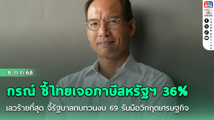 'กรณ์'ชี้ไทยเจอภาษีสหรัฐฯ 36% เลวร้ายที่สุด จี้รัฐบาลทบทวนงบ 69 รับมือวิกฤตเศรษฐกิจ
