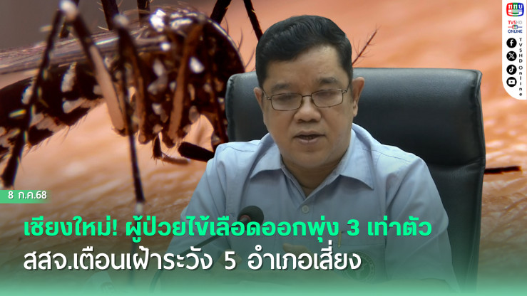 เชียงใหม่! ผู้ป่วยไข้เลือดออกพุ่ง 3 เท่าตัว สสจ.เตือนเฝ้าระวัง 5 อำเภอเสี่ยง