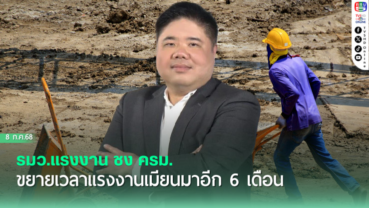 รมว.แรงงาน เผยเตรียมชง ครม. ขยายเวลาแรงงานเมียนมาอยู่ในไทยต่ออีก 6 เดือน