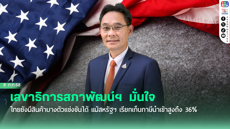 เลขาธิการสภาพัฒน์ฯ  มั่นใจไทยยังมีสินค้าบางตัวแข่งขันได้ แม้สหรัฐฯ เรียกเก็บภาษีนำเข้าสูงถึง 36%