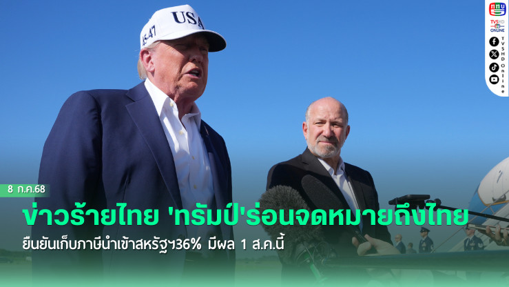 ข่าวร้ายไทย 'ทรัมป์'ยืนยันเก็บภาษีนำเข้าสหรัฐฯ 36% มีผล1ส.ค.นี้